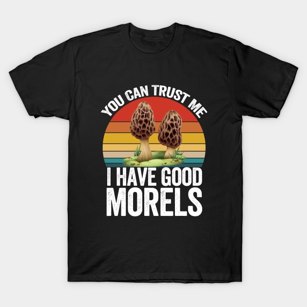 Mushroom - You Can Trust Me I Have Good Morels T-Shirt by Kudostees